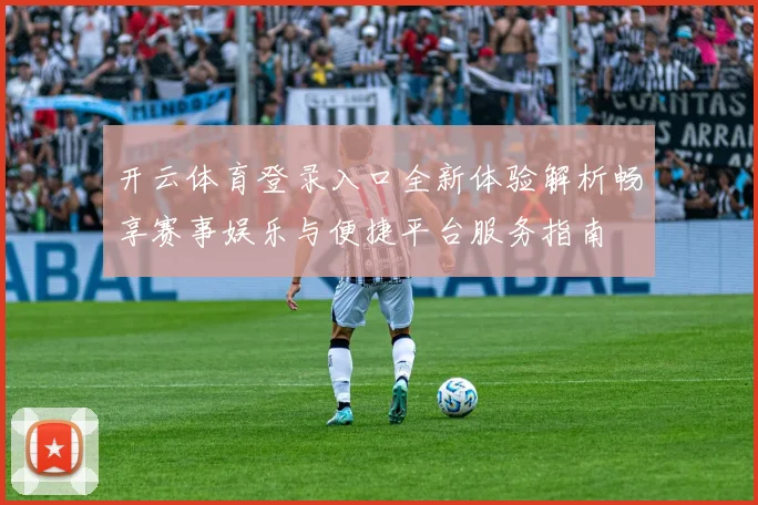 开云体育登录入口全新体验解析畅享赛事娱乐与便捷平台服务指南