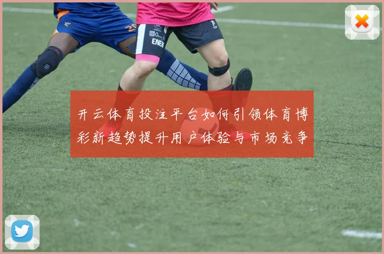 开云体育投注平台如何引领体育博彩新趋势提升用户体验与市场竞争力