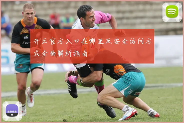 开云官方入口在哪里及安全访问方式全面解析指南